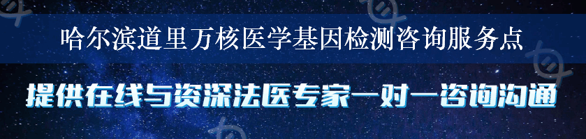 哈尔滨道里万核医学基因检测咨询服务点